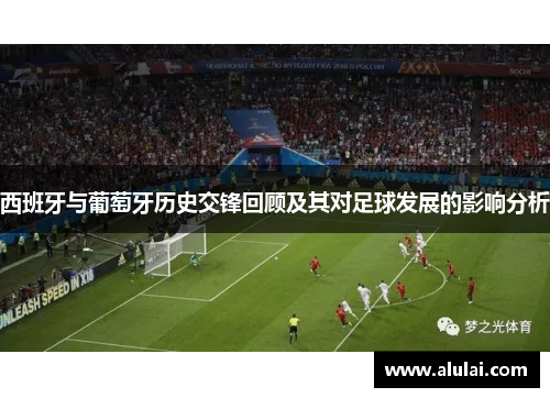 西班牙与葡萄牙历史交锋回顾及其对足球发展的影响分析
