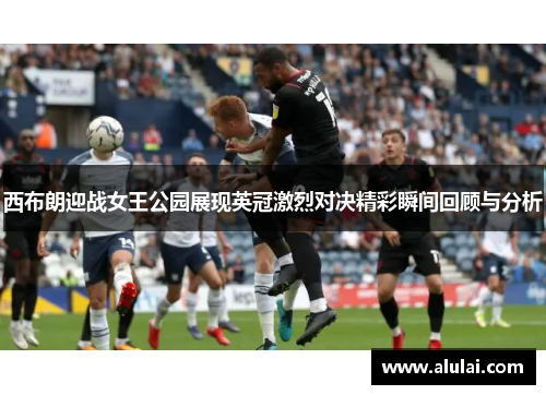西布朗迎战女王公园展现英冠激烈对决精彩瞬间回顾与分析