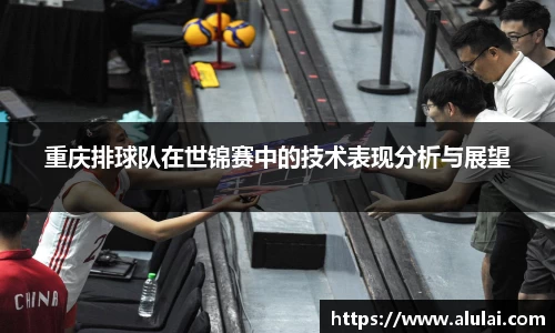重庆排球队在世锦赛中的技术表现分析与展望