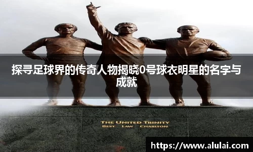 探寻足球界的传奇人物揭晓0号球衣明星的名字与成就