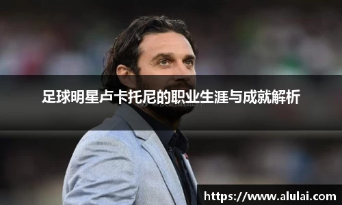 足球明星卢卡托尼的职业生涯与成就解析